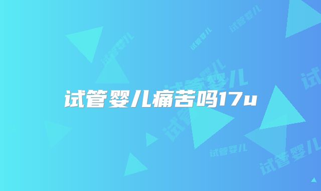试管婴儿痛苦吗17u