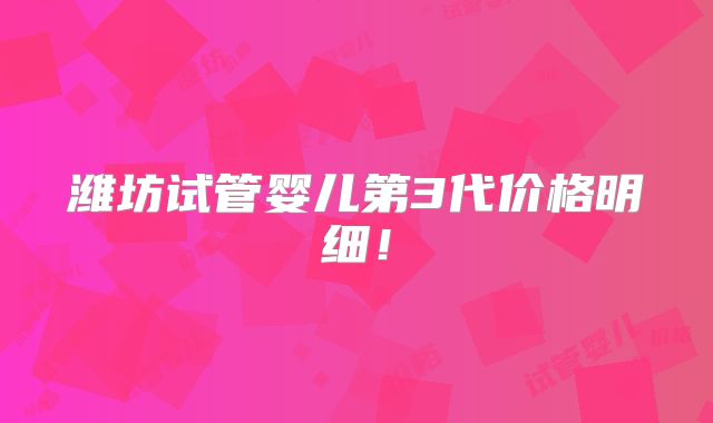 潍坊试管婴儿第3代价格明细！