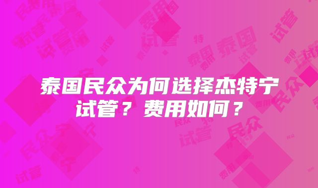泰国民众为何选择杰特宁试管?费用如何?