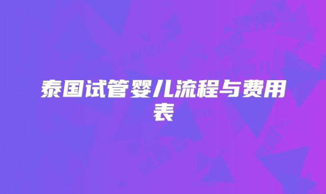 泰国试管婴儿流程与费用表