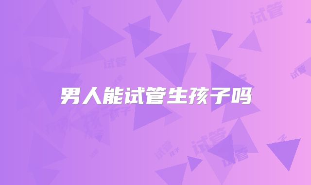 男人能试管生孩子吗