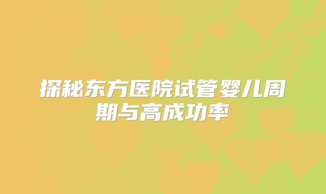 探秘东方医院试管婴儿周期与高成功率