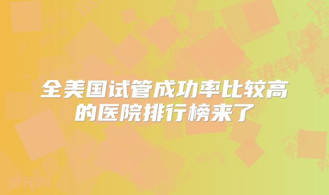 全美国试管成功率比较高的医院排行榜来了