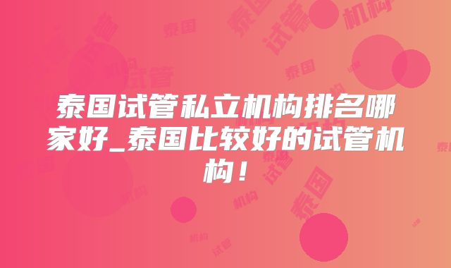 泰国试管私立机构排名哪家好_泰国比较好的试管机构！