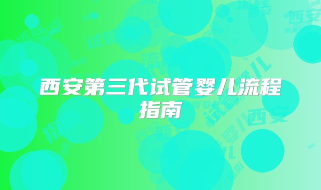 西安第三代试管婴儿流程指南