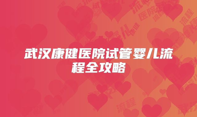武汉康健医院试管婴儿流程全攻略