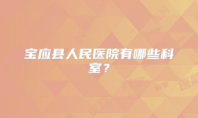 宝应县人民医院有哪些科室？