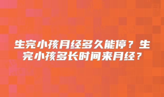 生完小孩月经多久能停？生完小孩多长时间来月经？