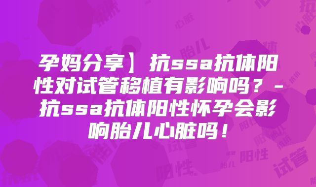 孕妈分享】抗ssa抗体阳性对试管移植有影响吗？-抗ssa抗体阳性怀孕会影响胎儿心脏吗！