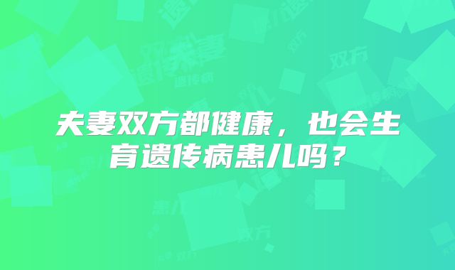 夫妻双方都健康,也会生育遗传病患儿吗?