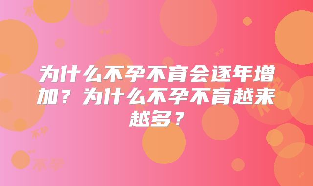 为什么不孕不育会逐年增加?为什么不孕不育越来越多?