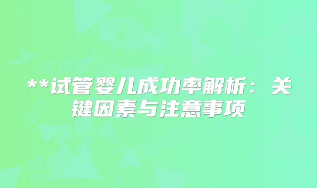 **试管婴儿成功率解析：关键因素与注意事项