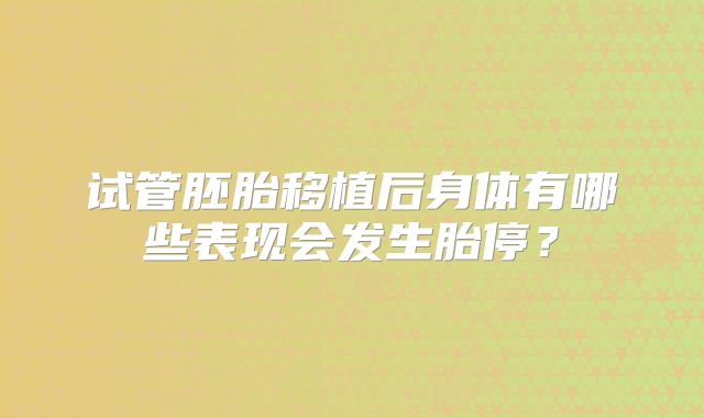 试管胚胎移植后身体有哪些表现会发生胎停？