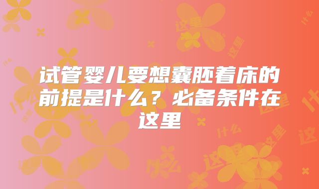试管婴儿要想囊胚着床的前提是什么?必备条件在这里