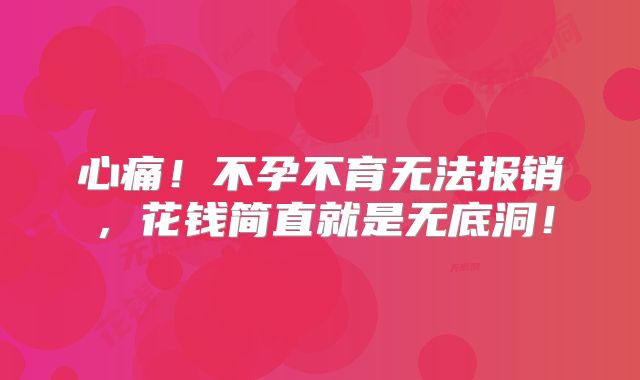 心痛！不孕不育无法报销，花钱简直就是无底洞！