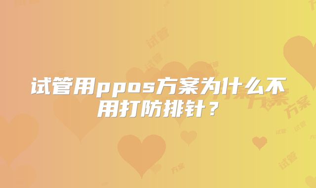 试管用ppos方案为什么不用打防排针?