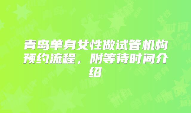 青岛单身女性做试管机构预约流程，附等待时间介绍