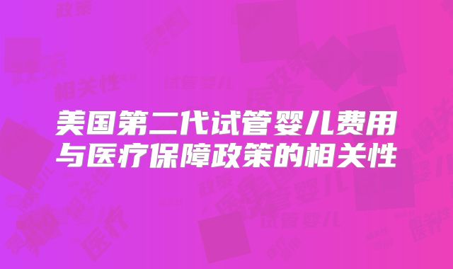 美国第二代试管婴儿费用与医疗保障政策的相关性