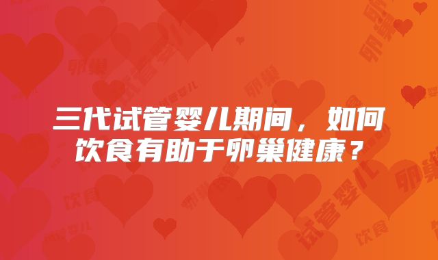 三代试管婴儿期间，如何饮食有助于卵巢健康？