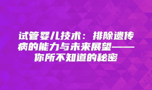 试管婴儿技术：排除遗传病的能力与未来展望——你所不知道的秘密