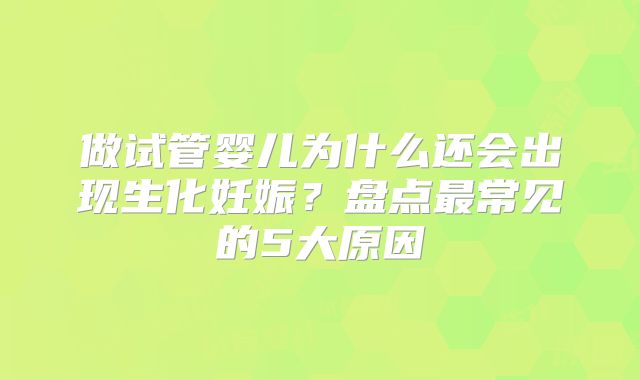 做试管婴儿为什么还会出现生化妊娠？盘点最常见的5大原因