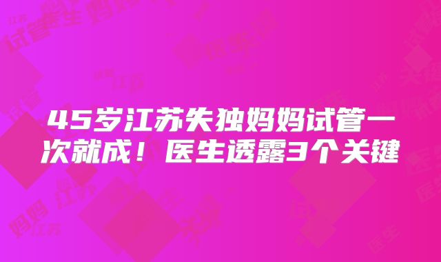45岁江苏失独妈妈试管一次就成！医生透露3个关键