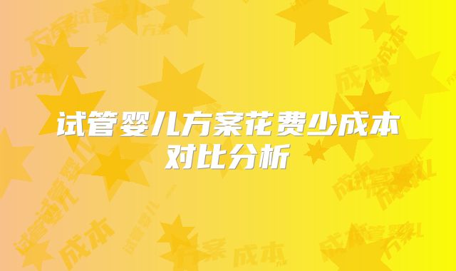 试管婴儿方案花费少成本对比分析