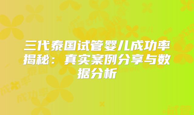 三代泰国试管婴儿成功率揭秘：真实案例分享与数据分析