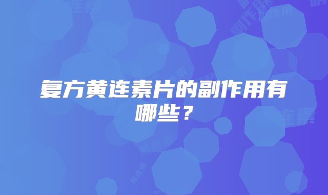 复方黄连素片的副作用有哪些？