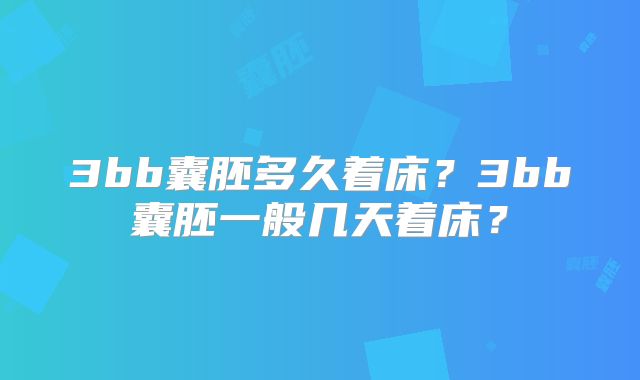 3bb囊胚多久着床?3bb囊胚一般几天着床?