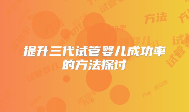 提升三代试管婴儿成功率的方法探讨