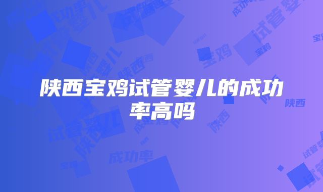 陕西宝鸡试管婴儿的成功率高吗