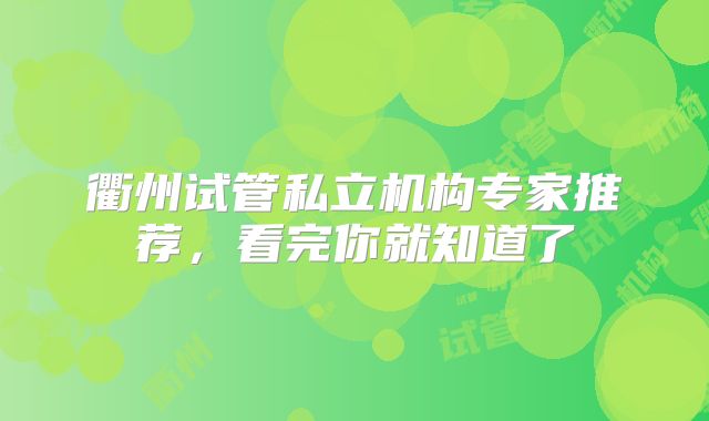 衢州试管私立机构专家推荐，看完你就知道了