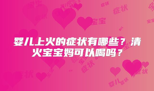 婴儿上火的症状有哪些？清火宝宝妈可以喝吗？
