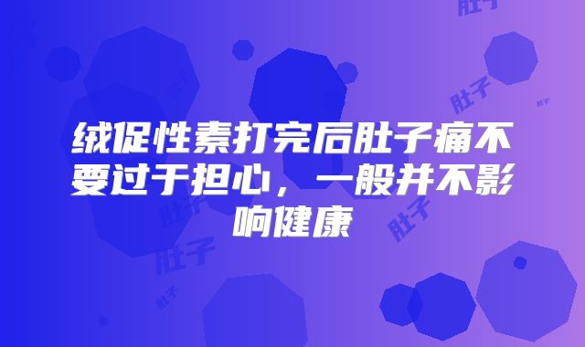 绒促性素打完后肚子痛不要过于担心，一般并不影响健康