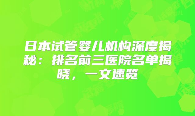 日本试管婴儿机构深度揭秘:排名前三医院名单揭晓,一文速览