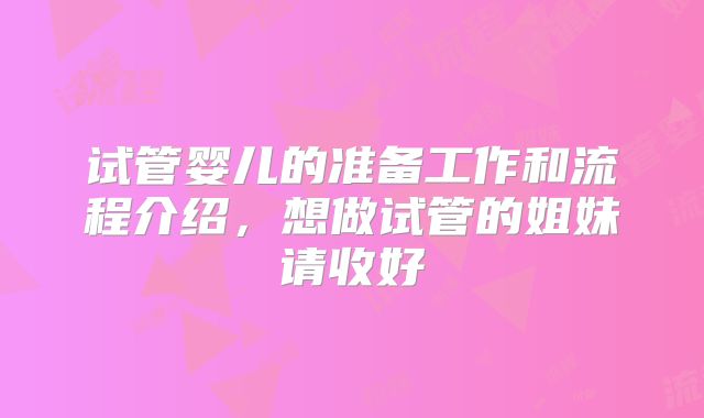 试管婴儿的准备工作和流程介绍，想做试管的姐妹请收好