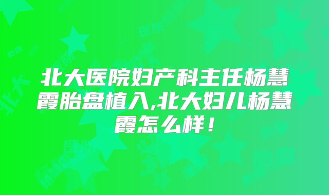 北大医院妇产科主任杨慧霞胎盘植入,北大妇儿杨慧霞怎么样！