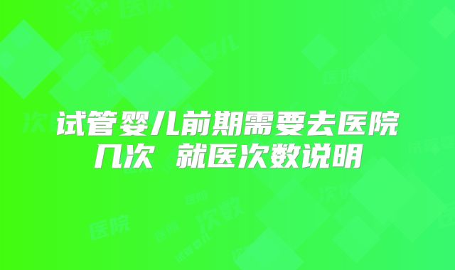 试管婴儿前期需要去医院几次 就医次数说明