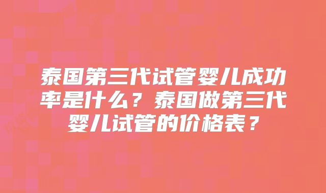 泰国第三代试管婴儿成功率是什么？泰国做第三代婴儿试管的价格表？