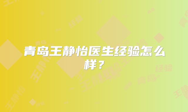 青岛王静怡医生经验怎么样？