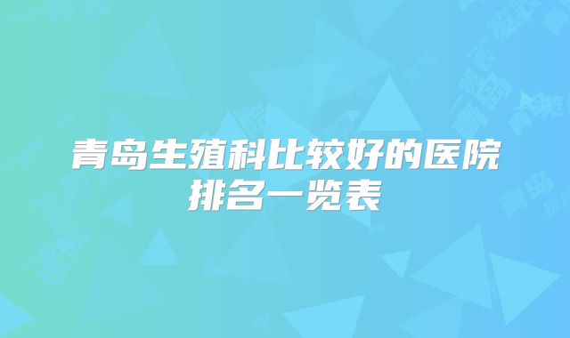 青岛生殖科比较好的医院排名一览表