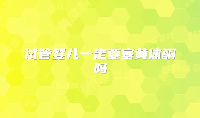 试管婴儿一定要塞黄体酮吗