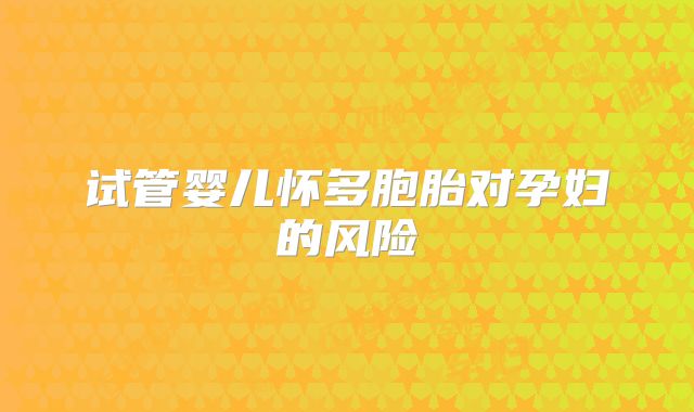试管婴儿怀多胞胎对孕妇的风险