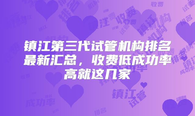 镇江第三代试管机构排名最新汇总，收费低成功率高就这几家