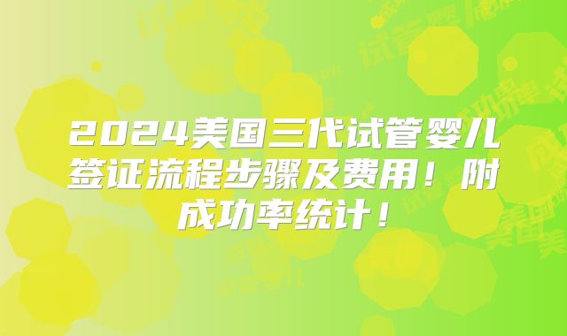 2024美国三代试管婴儿签证流程步骤及费用!附成功率统计!