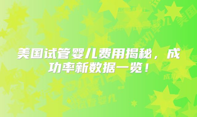 美国试管婴儿费用揭秘，成功率新数据一览！