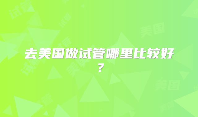 去美国做试管哪里比较好？