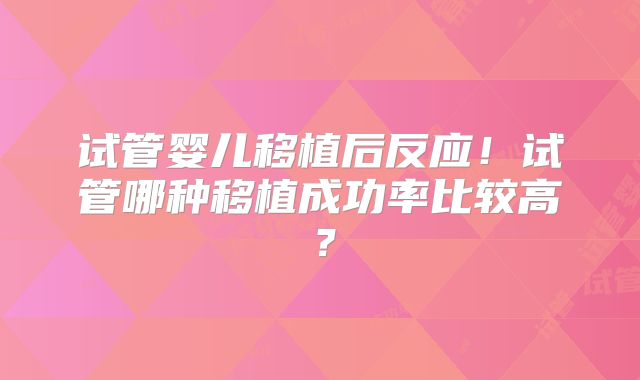 试管婴儿移植后反应！试管哪种移植成功率比较高？