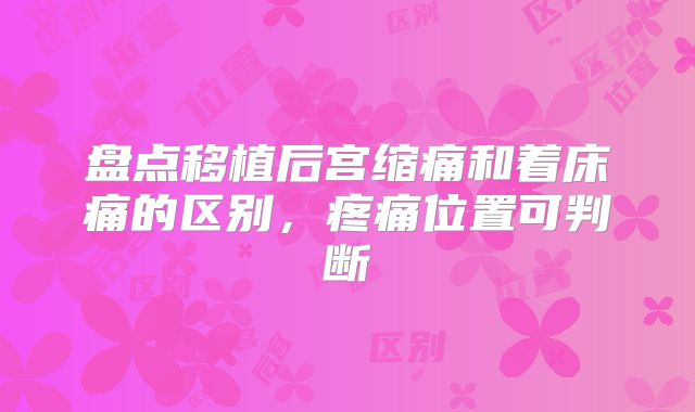 盘点移植后宫缩痛和着床痛的区别,疼痛位置可判断